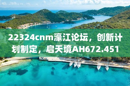 22324cnm濠江论坛，创新计划制定，启天境AH672.451