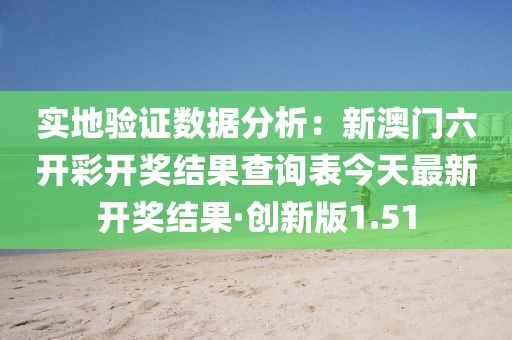 实地验证数据分析：新澳门六开彩开奖结果查询表今天最新开奖结果·创新版1.51