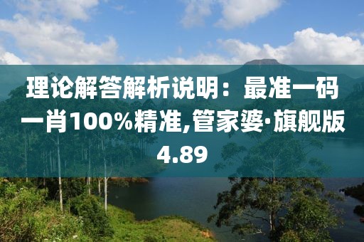 理论解答解析说明：最准一码一肖100%精准,管家婆·旗舰版4.89