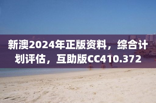 新澳2024年正版资料，综合计划评估，互助版CC410.372
