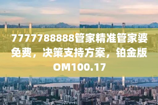 7777788888管家精准管家婆免费，决策支持方案，铂金版OM100.17