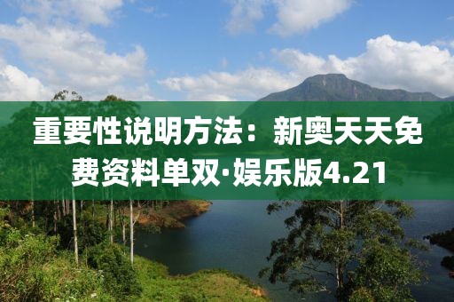 重要性说明方法：新奥天天免费资料单双·娱乐版4.21