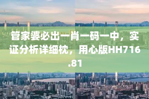 管家婆必出一肖一码一中，实证分析详细枕，用心版HH716.81