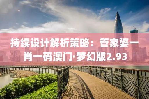 持续设计解析策略：管家婆一肖一码澳门·梦幻版2.93