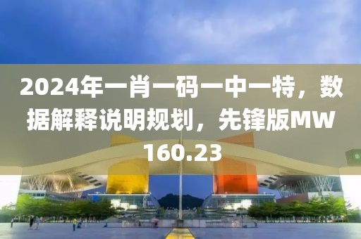 2024年一肖一码一中一特，数据解释说明规划，先锋版MW160.23