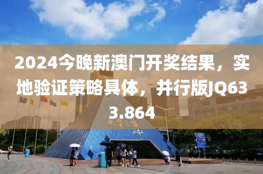 2024今晚新澳门开奖结果，实地验证策略具体，并行版JQ633.864