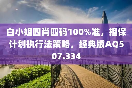 白小姐四肖四码100%准，担保计划执行法策略，经典版AQ507.334