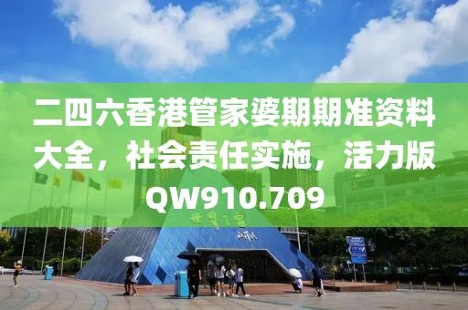 二四六香港管家婆期期准资料大全，社会责任实施，活力版QW910.709