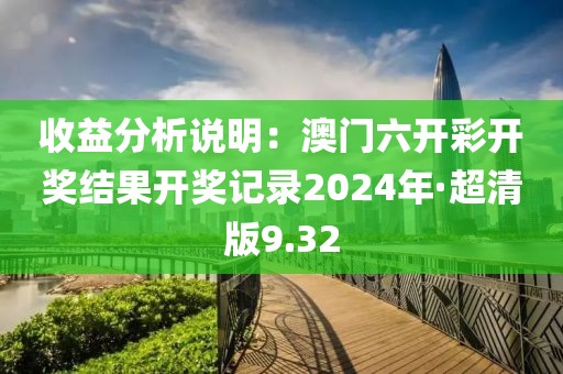 收益分析说明：澳门六开彩开奖结果开奖记录2024年·超清版9.32