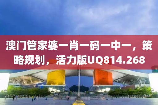 澳门管家婆一肖一码一中一，策略规划，活力版UQ814.268