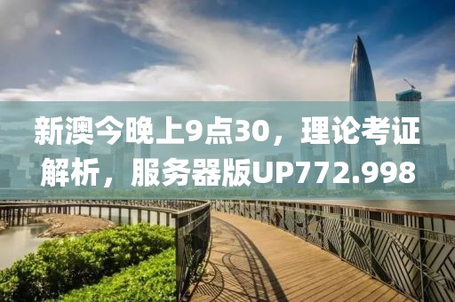 新澳今晚上9点30，理论考证解析，服务器版UP772.998