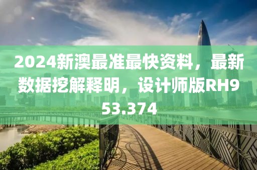 2024新澳最准最快资料，最新数据挖解释明，设计师版RH953.374