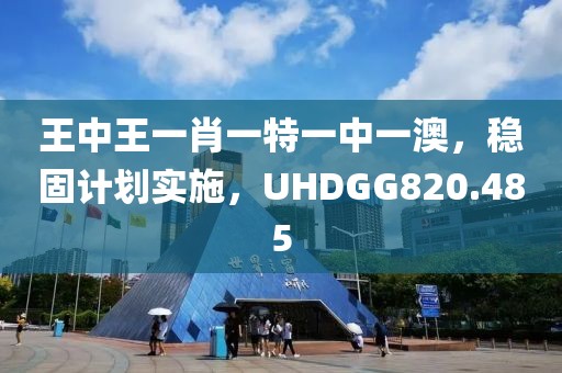 王中王一肖一特一中一澳，稳固计划实施，UHDGG820.485