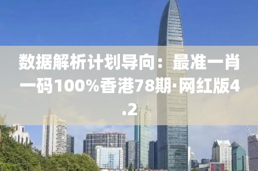 数据解析计划导向：最准一肖一码100%香港78期·网红版4.2