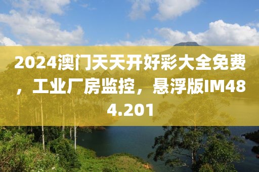 2024澳门天天开好彩大全免费，工业厂房监控，悬浮版IM484.201