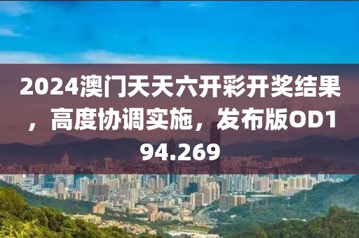 2024澳门天天六开彩开奖结果，高度协调实施，发布版OD194.269