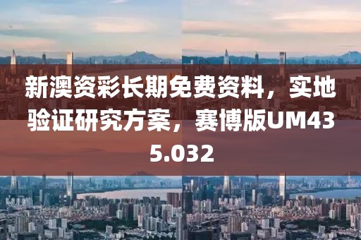 新澳资彩长期免费资料，实地验证研究方案，赛博版UM435.032