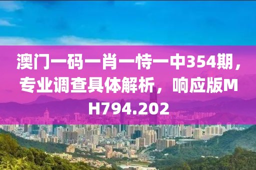 澳门一码一肖一恃一中354期，专业调查具体解析，响应版MH794.202