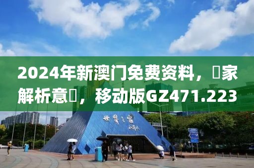 2024年新澳门免费资料，專家解析意見，移动版GZ471.223