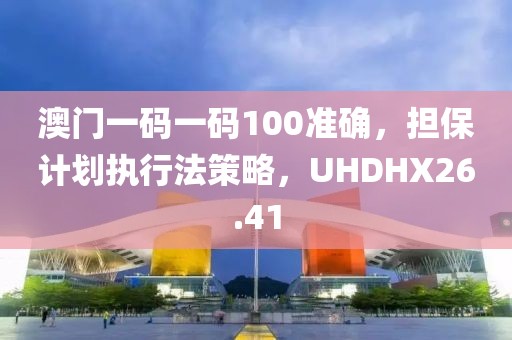 澳门一码一码100准确，担保计划执行法策略，UHDHX26.41