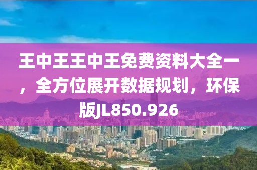 王中王王中王免费资料大全一，全方位展开数据规划，环保版JL850.926