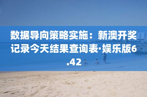 数据导向策略实施：新澳开奖记录今天结果查询表·娱乐版6.42