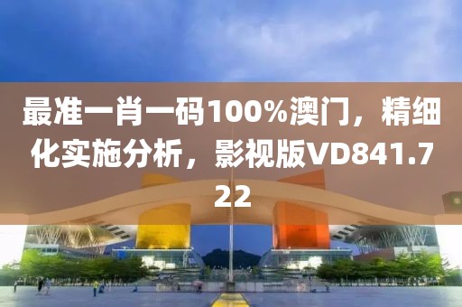 最准一肖一码100%澳门，精细化实施分析，影视版VD841.722