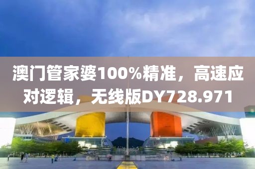 澳门管家婆100%精准，高速应对逻辑，无线版DY728.971
