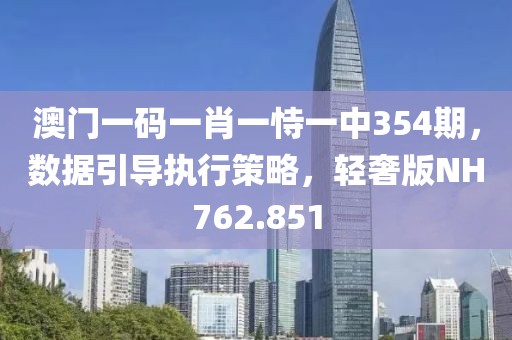 澳门一码一肖一恃一中354期，数据引导执行策略，轻奢版NH762.851