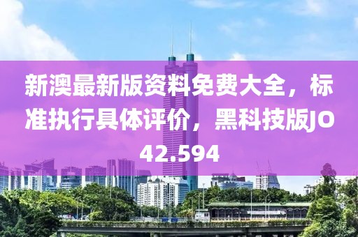 新澳最新版资料免费大全，标准执行具体评价，黑科技版JO42.594