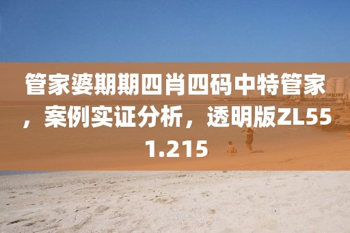 管家婆期期四肖四码中特管家，案例实证分析，透明版ZL551.215