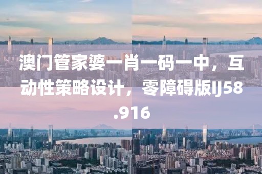 澳门管家婆一肖一码一中，互动性策略设计，零障碍版IJ58.916