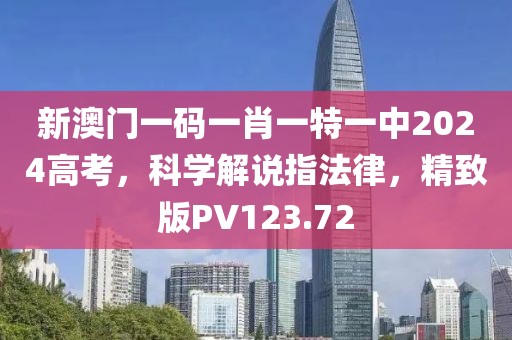 新澳门一码一肖一特一中2024高考，科学解说指法律，精致版PV123.72