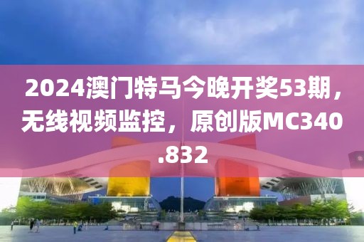 2024澳门特马今晚开奖53期，无线视频监控，原创版MC340.832