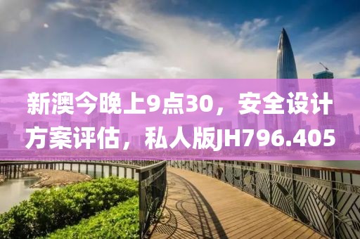 新澳今晚上9点30，安全设计方案评估，私人版JH796.405