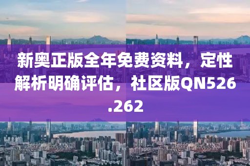 新奥正版全年免费资料，定性解析明确评估，社区版QN526.262