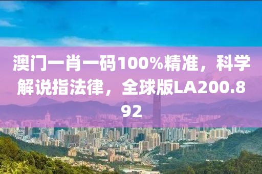 澳门一肖一码100%精准，科学解说指法律，全球版LA200.892