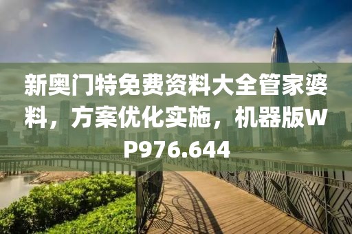 新奥门特免费资料大全管家婆料，方案优化实施，机器版WP976.644
