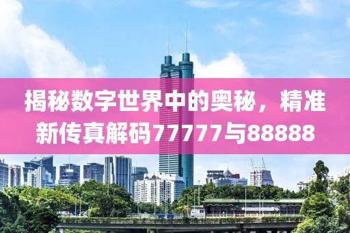揭秘数字世界中的奥秘，精准新传真解码77777与88888