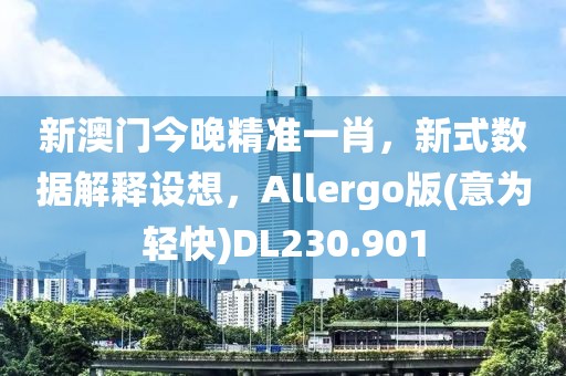 新澳门今晚精准一肖，新式数据解释设想，Allergo版(意为轻快)DL230.901