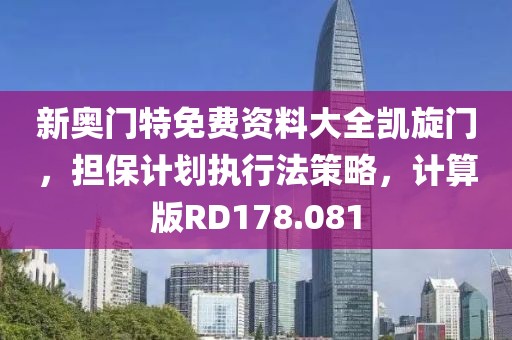 新奥门特免费资料大全凯旋门，担保计划执行法策略，计算版RD178.081