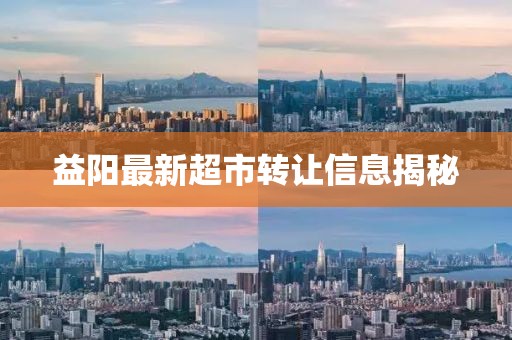 益阳最新超市转让信息揭秘