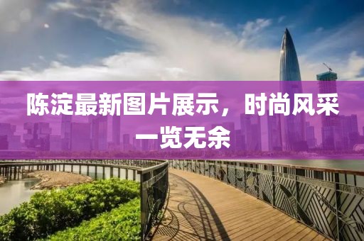 陈淀最新图片展示，时尚风采一览无余