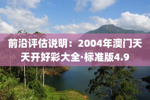 前沿评估说明：2004年澳门天天开好彩大全·标准版4.9