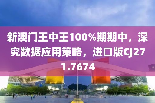 新澳门王中王100%期期中，深究数据应用策略，进口版CJ271.7674