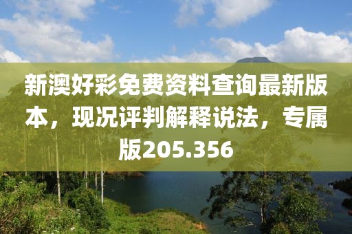 新澳好彩免费资料查询最新版本，现况评判解释说法，专属版205.356