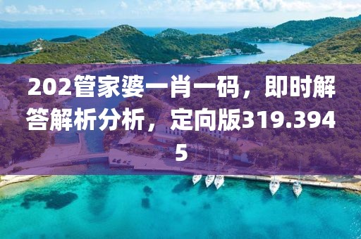 202管家婆一肖一码，即时解答解析分析，定向版319.3945
