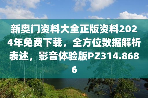 新奥门资料大全正版资料2024年免费下载，全方位数据解析表述，影音体验版PZ314.8686