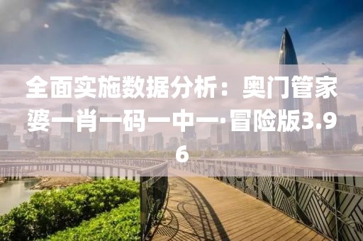 全面实施数据分析：奥门管家婆一肖一码一中一·冒险版3.96