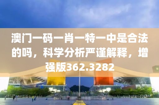 澳门一码一肖一特一中是合法的吗，科学分析严谨解释，增强版362.3282
